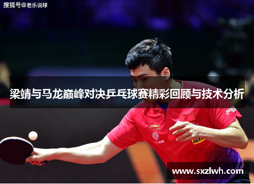 梁靖与马龙巅峰对决乒乓球赛精彩回顾与技术分析