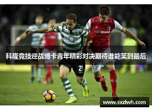 科隆竞技迎战博卡青年精彩对决期待谁能笑到最后